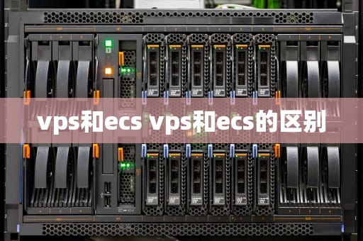vps和ecs vps和ecs的区别