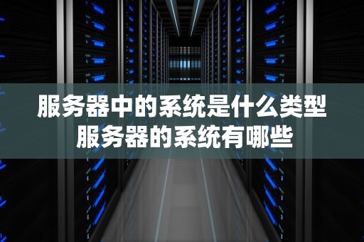 服务器中的系统是什么类型 服务器的系统有哪些