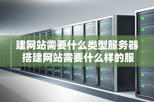 建网站需要什么类型服务器 搭建网站需要什么样的服务器