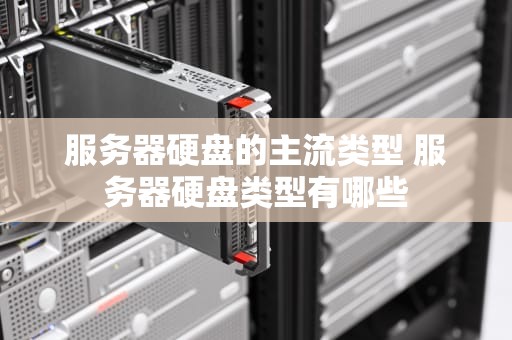 服务器硬盘的主流类型 服务器硬盘类型有哪些