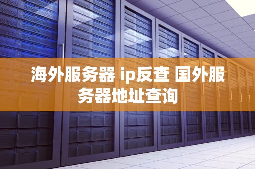 海外服务器 ip反查 国外服务器地址查询