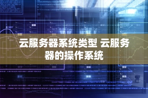 云服务器系统类型 云服务器的操作系统