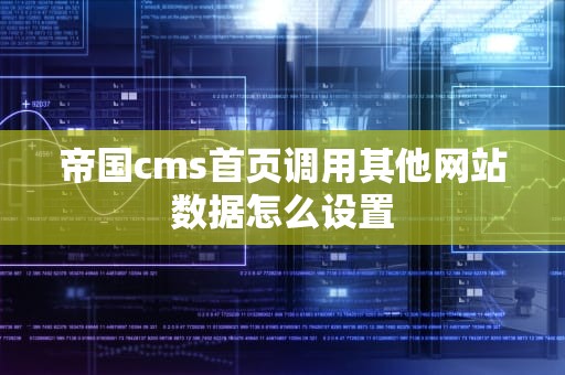 帝国cms首页调用其他网站数据怎么设置