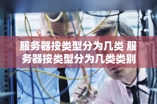 服务器按类型分为几类 服务器按类型分为几类类别