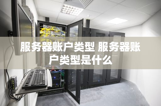 服务器账户类型 服务器账户类型是什么