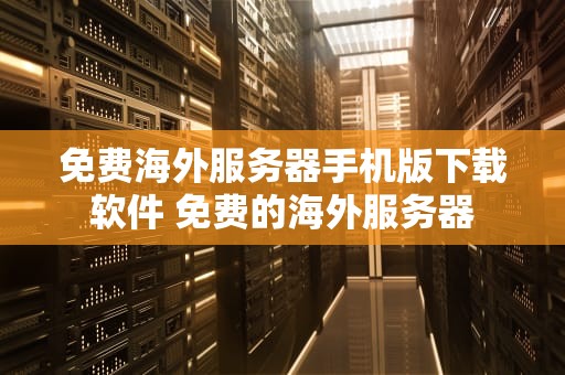 免费海外服务器手机版下载软件 免费的海外服务器