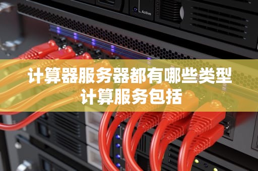 计算器服务器都有哪些类型 计算服务包括