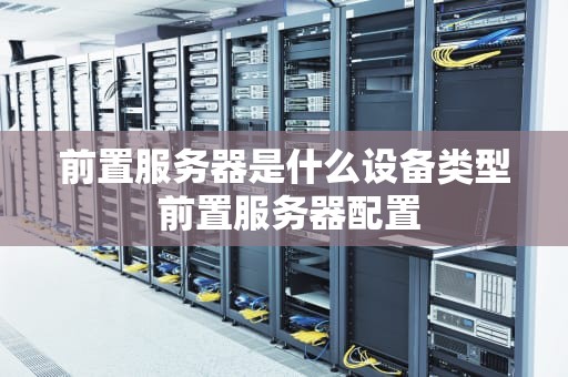前置服务器是什么设备类型 前置服务器配置
