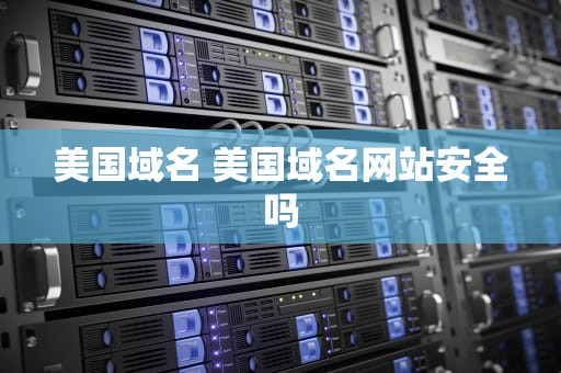 美国域名 美国域名网站安全吗