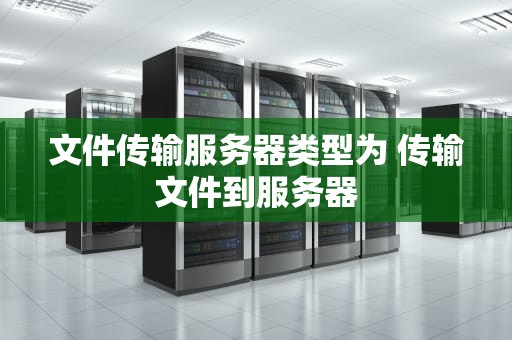 文件传输服务器类型为 传输文件到服务器