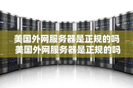 美国外网服务器是正规的吗 美国外网服务器是正规的吗知乎