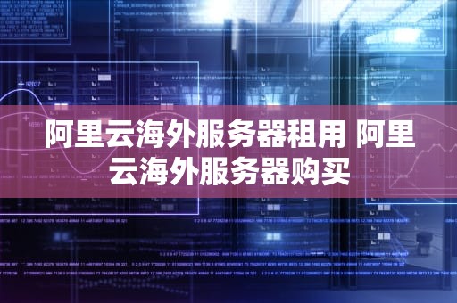 阿里云海外服务器租用 阿里云海外服务器购买