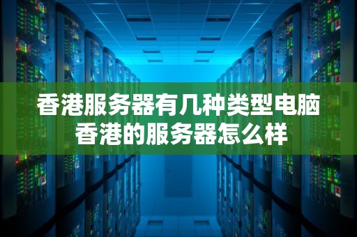 香港服务器有几种类型电脑 香港的服务器怎么样