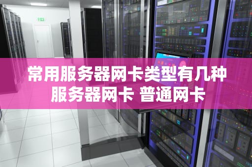 常用服务器网卡类型有几种 服务器网卡 普通网卡