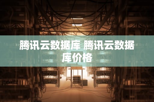 腾讯云数据库 腾讯云数据库价格