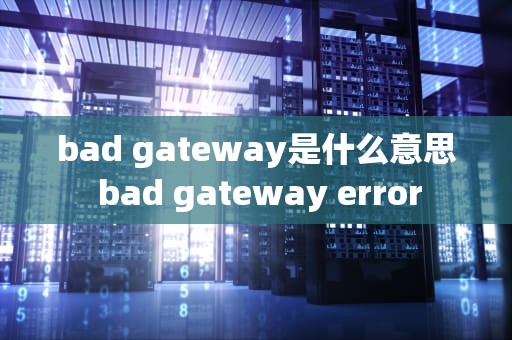 bad gateway是什么意思 bad gateway error