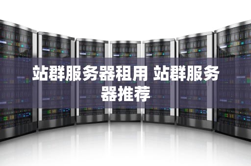 站群服务器租用 站群服务器推荐