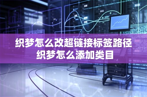 织梦怎么改超链接标签路径 织梦怎么添加类目