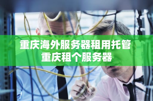 重庆海外服务器租用托管 重庆租个服务器