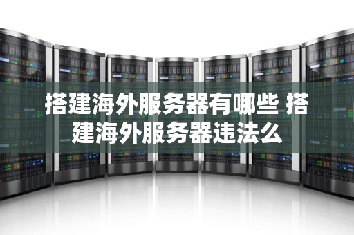 搭建海外服务器有哪些 搭建海外服务器违法么