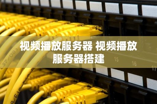 视频播放服务器 视频播放服务器搭建