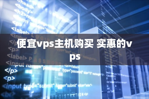 便宜vps主机购买 实惠的vps