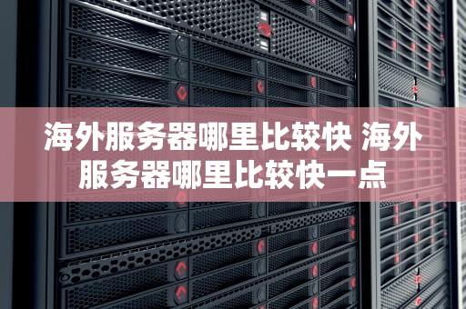 海外服务器哪里比较快 海外服务器哪里比较快一点