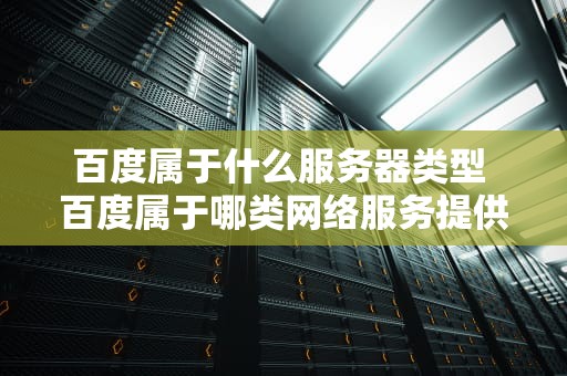 百度属于什么服务器类型 百度属于哪类网络服务提供商