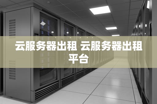 云服务器出租 云服务器出租平台