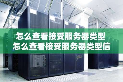 怎么查看接受服务器类型 怎么查看接受服务器类型信息