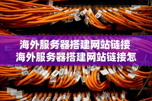 海外服务器搭建网站链接 海外服务器搭建网站链接怎么弄