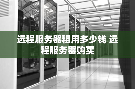 远程服务器租用多少钱 远程服务器购买