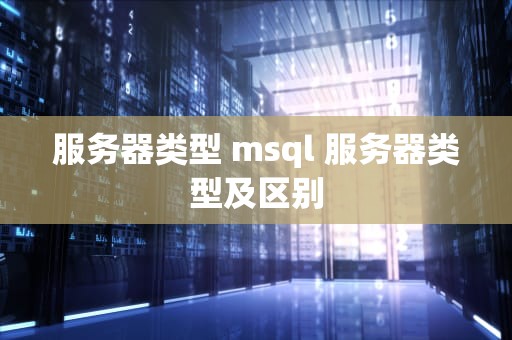 服务器类型 msql 服务器类型及区别