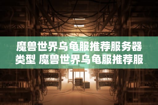 魔兽世界乌龟服推荐服务器类型 魔兽世界乌龟服推荐服务器类型是什么