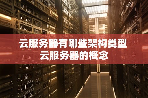 云服务器有哪些架构类型 云服务器的概念