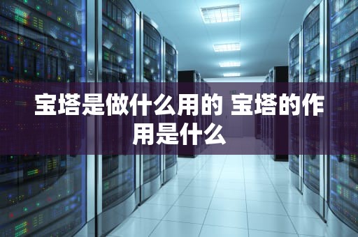 宝塔是做什么用的 宝塔的作用是什么