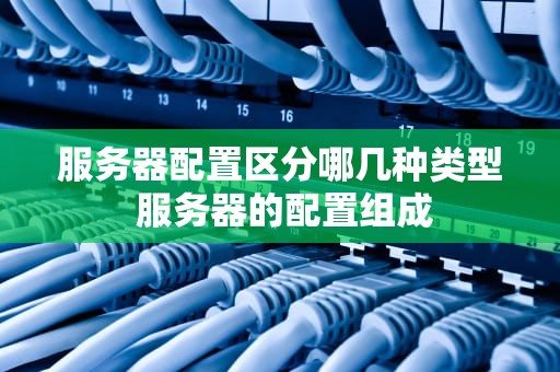 服务器配置区分哪几种类型 服务器的配置组成