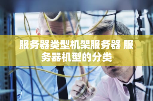 服务器类型机架服务器 服务器机型的分类