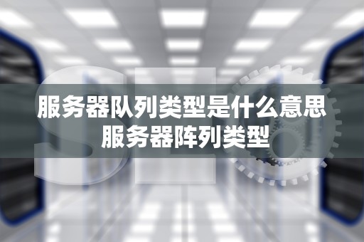 服务器队列类型是什么意思 服务器阵列类型