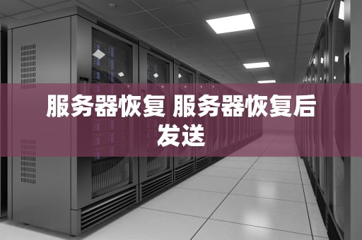 服务器恢复 服务器恢复后发送