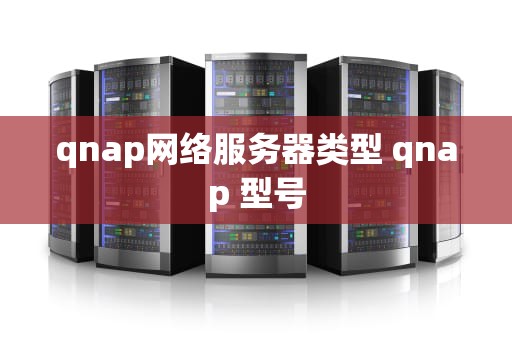 qnap网络服务器类型 qnap 型号