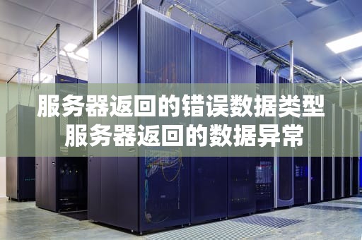 服务器返回的错误数据类型 服务器返回的数据异常