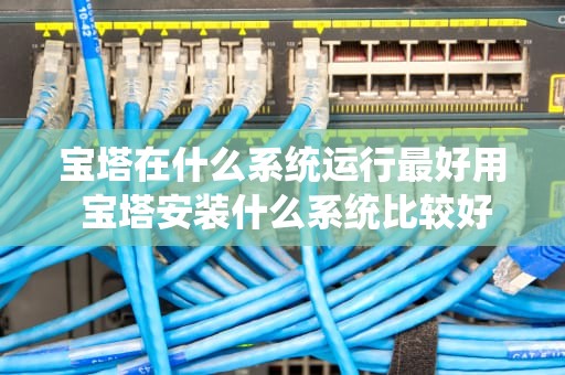 宝塔在什么系统运行最好用 宝塔安装什么系统比较好
