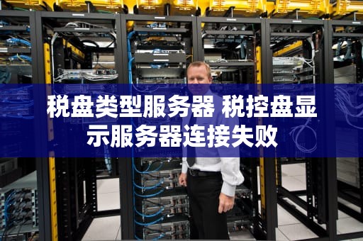 税盘类型服务器 税控盘显示服务器连接失败