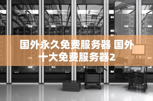 国外永久免费服务器 国外十大免费服务器2