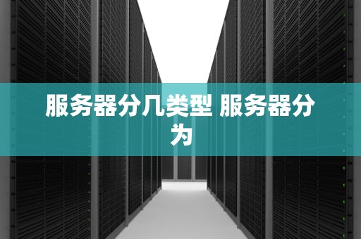 服务器分几类型 服务器分为