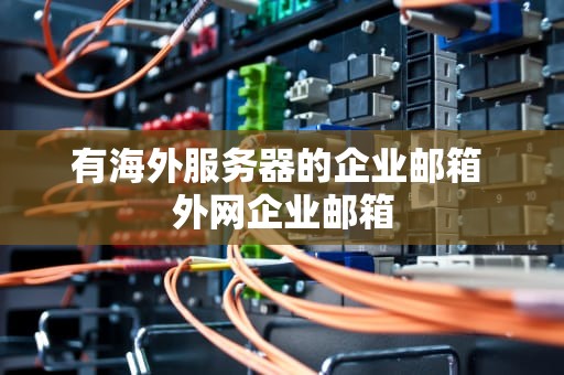 有海外服务器的企业邮箱 外网企业邮箱