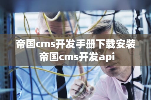 帝国cms开发手册下载安装 帝国cms开发api