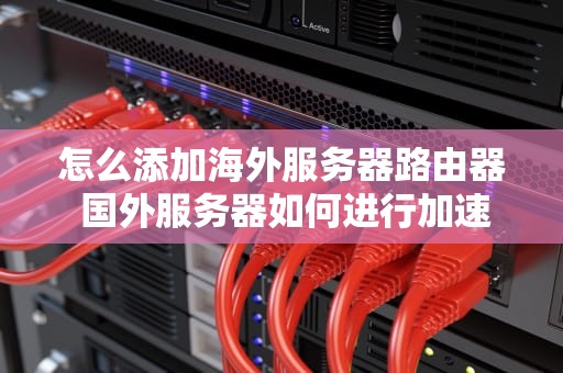 怎么添加海外服务器路由器 国外服务器如何进行加速