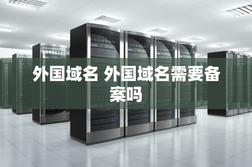 外国域名 外国域名需要备案吗